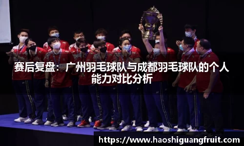 赛后复盘：广州羽毛球队与成都羽毛球队的个人能力对比分析