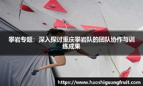 攀岩专题：深入探讨重庆攀岩队的团队协作与训练成果