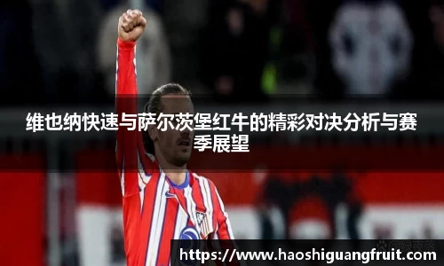 维也纳快速与萨尔茨堡红牛的精彩对决分析与赛季展望